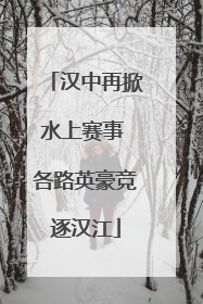 汉中再掀水上赛事 各路英豪竞逐汉江