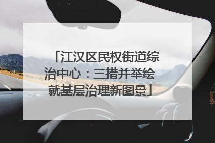 江汉区民权街道综治中心：三措并举绘就基层治理新图景