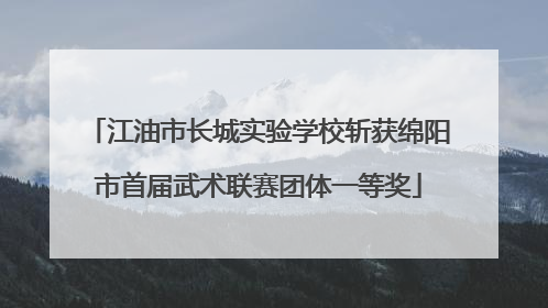 江油市长城实验学校斩获绵阳市首届武术联赛团体一等奖