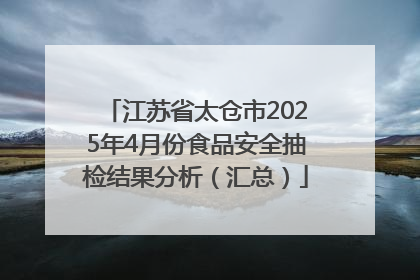江苏省太仓市2025年4月份食品安全抽检结果分析（汇总）