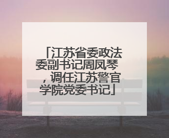 江苏省委政法委副书记周凤琴，调任江苏警官学院党委书记