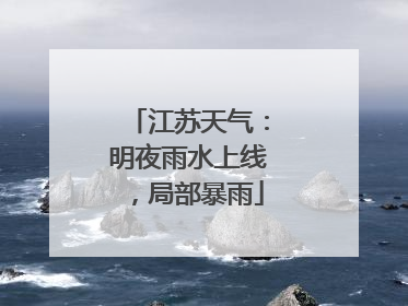 江苏天气：明夜雨水上线，局部暴雨