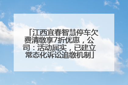 江西宜春智慧停车欠费清缴享7折优惠，公司：活动属实，已建立常态化诉讼追缴机制