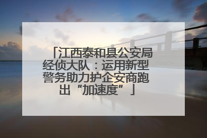 江西泰和县公安局经侦大队：运用新型警务助力护企安商跑出“加速度”