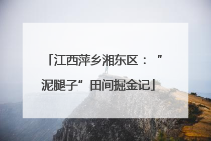 江西萍乡湘东区：“泥腿子”田间掘金记