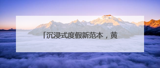 沉浸式度假新范本，黄阳小镇的体验指南来了