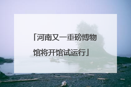 河南又一重磅博物馆将开馆试运行