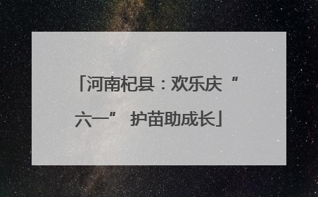 河南杞县：欢乐庆“六一” 护苗助成长