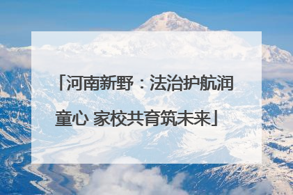 河南新野：法治护航润童心 家校共育筑未来