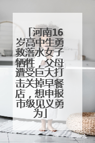 河南16岁高中生勇救落水女子牺牲，父母遭受巨大打击关掉早餐店，想申报市级见义勇为