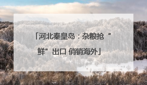 河北秦皇岛：杂粮抢“鲜”出口 俏销海外