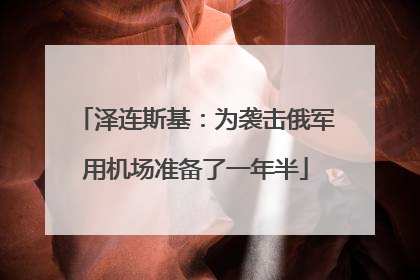 泽连斯基：为袭击俄军用机场准备了一年半