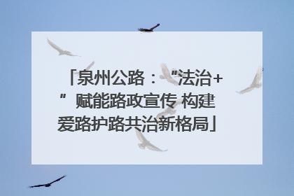 泉州公路：“法治+”赋能路政宣传 构建爱路护路共治新格局