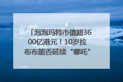 泡泡玛特市值超3600亿港元！10岁拉布布能否延续“哪吒”神话？｜热财经
