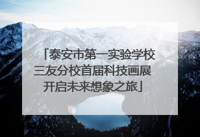 泰安市第一实验学校三友分校首届科技画展开启未来想象之旅