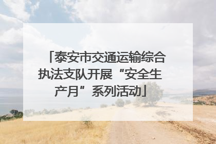 泰安市交通运输综合执法支队开展“安全生产月”系列活动