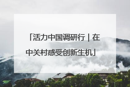活力中国调研行｜在中关村感受创新生机