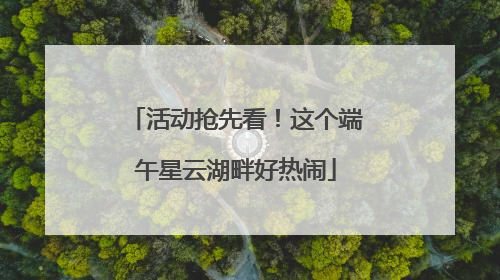 活动抢先看！这个端午星云湖畔好热闹