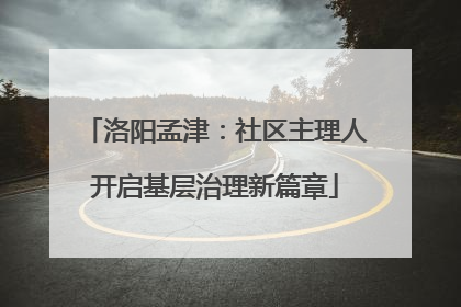 洛阳孟津：社区主理人开启基层治理新篇章