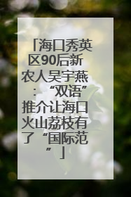 海口秀英区90后新农人吴宇燕：“双语”推介让海口火山荔枝有了“国际范”