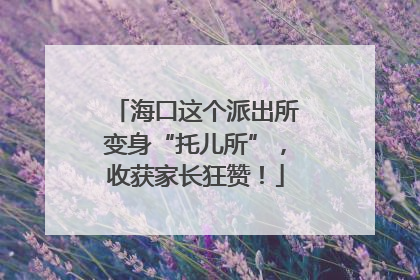 海口这个派出所变身“托儿所”，收获家长狂赞！
