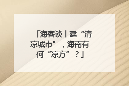 海客谈丨建“清凉城市”，海南有何“凉方”？