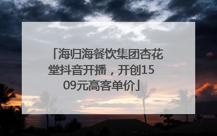 海归海餐饮集团杏花堂抖音开播，开创1509元高客单价