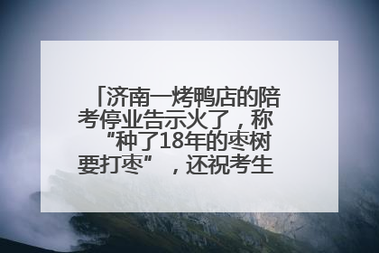 济南一烤鸭店的陪考停业告示火了，称“种了18年的枣树要打枣”，还祝考生“鸭”的全对
