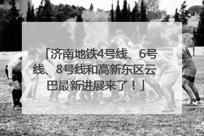 济南地铁4号线、6号线、8号线和高新东区云巴最新进展来了！