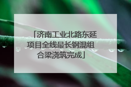济南工业北路东延项目全线最长钢混组合梁浇筑完成