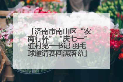 济南市南山区“农商行杯”“庆七一”驻村第一书记 羽毛球邀请赛圆满落幕
