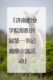 济南职业学院组织开展第一书记观摩交流活动