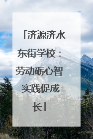 济源济水东街学校：劳动砺心智 实践促成长