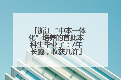浙江“中本一体化”培养的首批本科生毕业了：7年长跑，收获几许