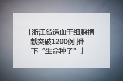 浙江省造血干细胞捐献突破1200例 播下“生命种子”