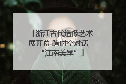 浙江古代造像艺术展开幕 跨时空对话“江南美学”