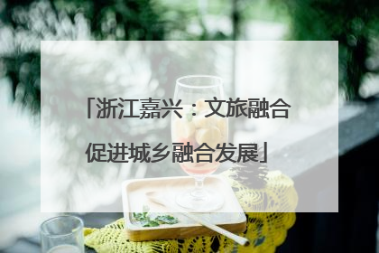 浙江嘉兴：文旅融合促进城乡融合发展