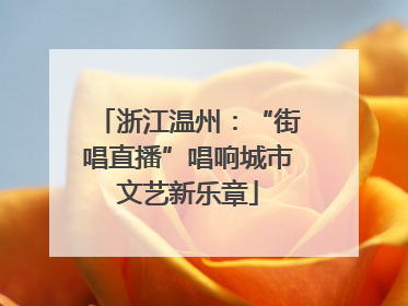 浙江温州：“街唱直播”唱响城市文艺新乐章
