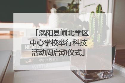 涡阳县闸北学区中心学校举行科技活动周启动仪式