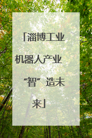 淄博工业机器人产业“智”造未来