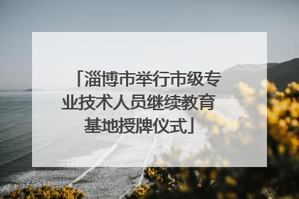 淄博市举行市级专业技术人员继续教育基地授牌仪式