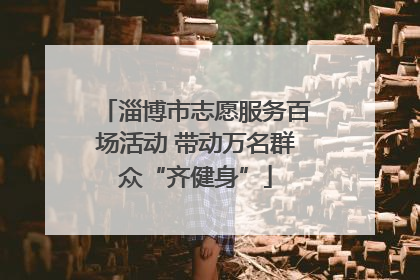 淄博市志愿服务百场活动 带动万名群众“齐健身”