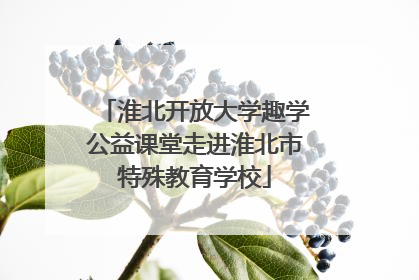 淮北开放大学趣学公益课堂走进淮北市特殊教育学校