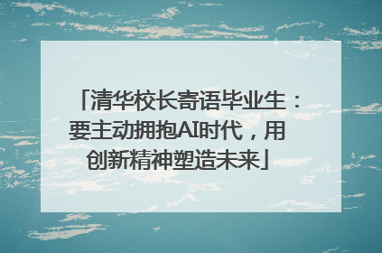 清华校长寄语毕业生：要主动拥抱AI时代，用创新精神塑造未来