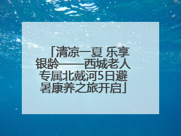 清凉一夏 乐享银龄——西城老人专属北戴河5日避暑康养之旅开启