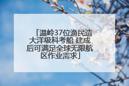 温岭37位渔民造大洋级科考船 建成后可满足全球无限航区作业需求