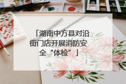 湖南中方县对沿街门店开展消防安全“体检”