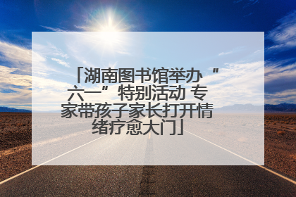 湖南图书馆举办“六一”特别活动 专家带孩子家长打开情绪疗愈大门