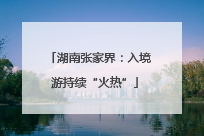 湖南张家界：入境游持续“火热”