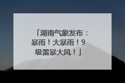 湖南气象发布：暴雨！大暴雨！9级雷暴大风！